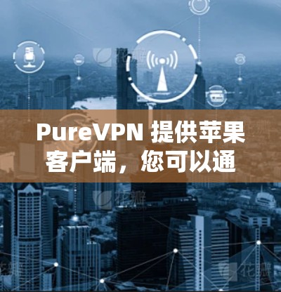 PureVPN 提供苹果客户端,您可以通过以下步骤安装和使用 PureVPN 在您的苹果设备上