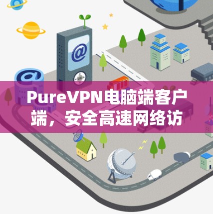 PureVPN电脑端客户端,安全高速网络访问解决方案