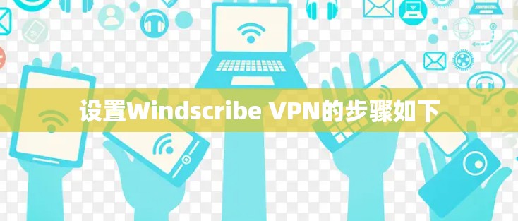 设置Windscribe VPN的步骤如下