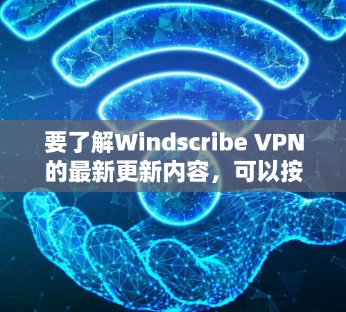 要了解Windscribe VPN的最新更新内容,可以按照以下步骤操作