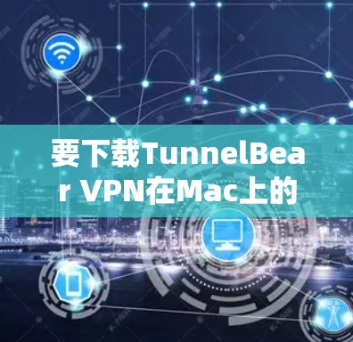 要下载TunnelBear VPN在Mac上的客户端,请按照以下步骤操作