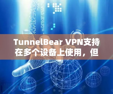 TunnelBear VPN支持在多个设备上使用,但具体的使用限制取决于你的订阅类型。以下是详细的信息