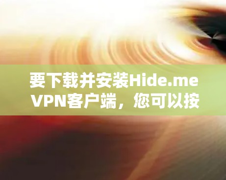 要下载并安装Hide.me VPN客户端,您可以按照以下步骤操作 要下载并安装Hide.me VPN客户端,您可以按照以下步骤操作