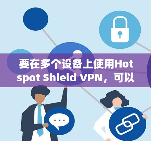 要在多个设备上使用Hotspot Shield VPN,可以按照以下步骤操作