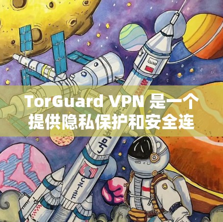 TorGuard VPN 是一个提供隐私保护和安全连接的服务,它确实支持安卓平台。以下是关于如何获取和使用 TorGuard VPN 安卓应用程序的步骤