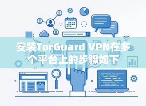 安装TorGuard VPN在多个平台上的步骤如下