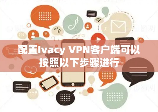 配置Ivacy VPN客户端可以按照以下步骤进行