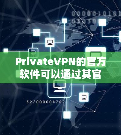 PrivateVPN的官方软件可以通过其官方网站或相关应用商店下载。以下是步骤