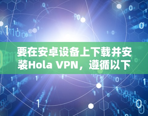 要在安卓设备上下载并安装Hola VPN,遵循以下步骤