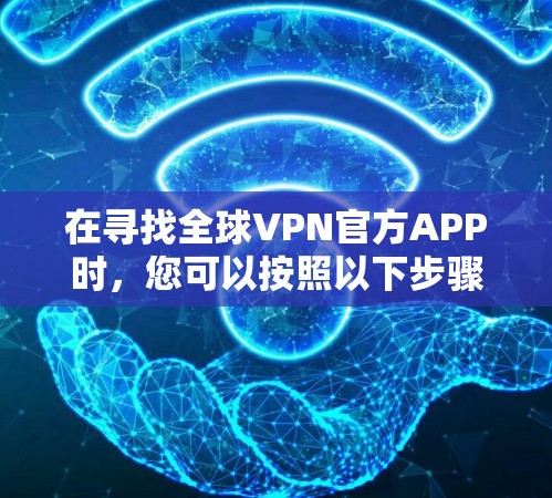 在寻找全球VPN官方APP时,您可以按照以下步骤进行