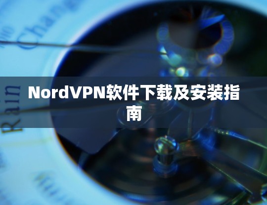 NordVPN软件下载及安装指南 NordVPN软件下载及安装指南