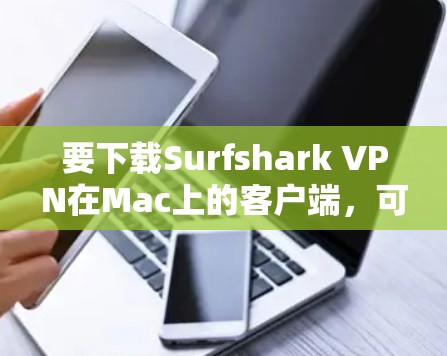 要下载Surfshark VPN在Mac上的客户端,可以按照以下步骤操作