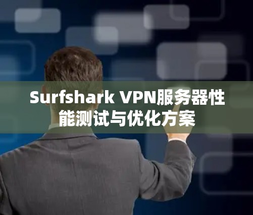 Surfshark VPN服务器性能测试与优化方案