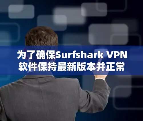 为了确保Surfshark VPN软件保持最新版本并正常运行,您可以按照以下步骤进行检查和更新