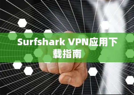Surfshark VPN应用下载指南 Surfshark VPN应用下载指南