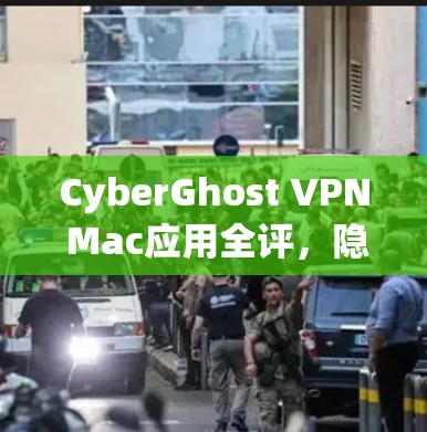 CyberGhost VPN Mac应用全评,隐私保护与高速连接的双重保障 CyberGhost VPN Mac应用全评,隐私保护与高速连接的双重保障