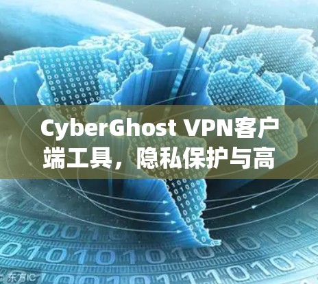 CyberGhost VPN客户端工具，隐私保护与高效安全的全能利器