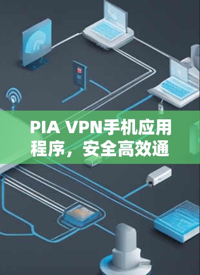 PIA VPN手机应用程序,安全高效通信解决方案