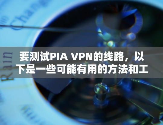要测试PIA VPN的线路,以下是一些可能有用的方法和工具