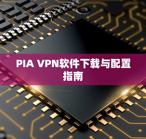 PIA VPN软件下载与配置指南