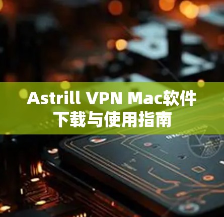 Astrill VPN Mac软件下载与使用指南