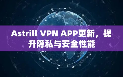 Astrill VPN APP更新,提升隐私与安全性能