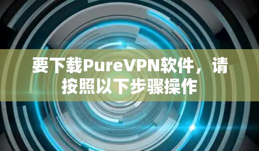要下载PureVPN软件,请按照以下步骤操作 要下载PureVPN软件,请按照以下步骤操作