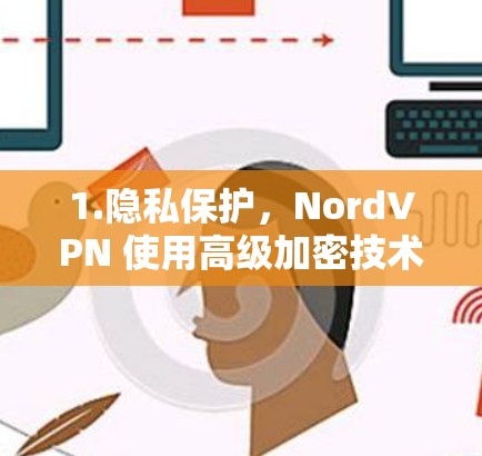 1.隐私保护,NordVPN 使用高级加密技术(如AES 256-bit)和无共享IP技术,确保用户的网络活动不被追踪