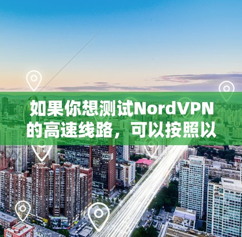 如果你想测试NordVPN的高速线路,可以按照以下步骤进行