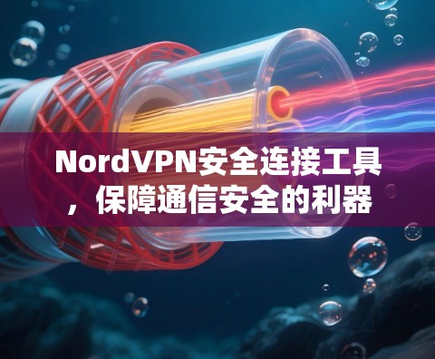 NordVPN安全连接工具,保障通信安全的利器