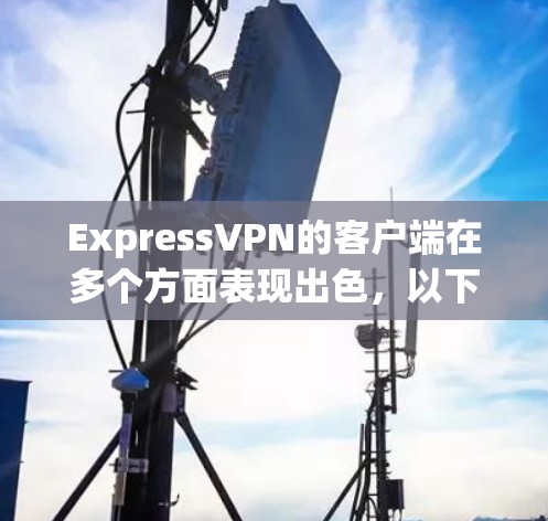 ExpressVPN的客户端在多个方面表现出色,以下是一些主要优点,帮助你了解其可靠性