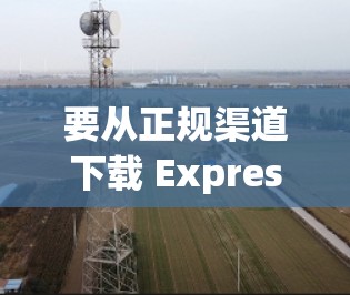 要从正规渠道下载 ExpressVPN 的软件,请按照以下步骤操作