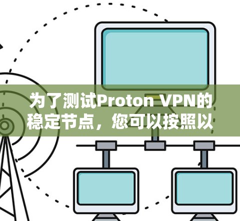为了测试Proton VPN的稳定节点,您可以按照以下步骤进行