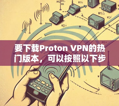 要下载Proton VPN的热门版本,可以按照以下步骤操作