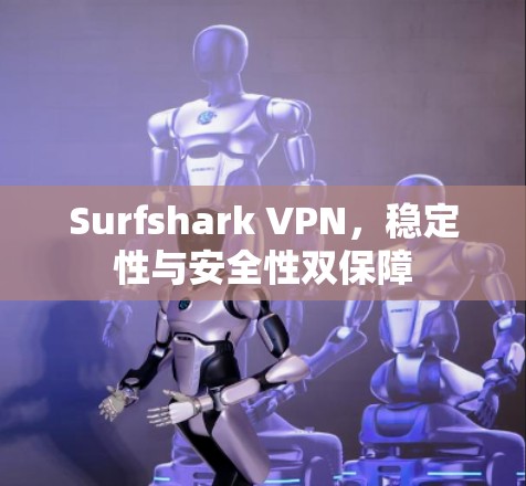 Surfshark VPN,稳定性与安全性双保障
