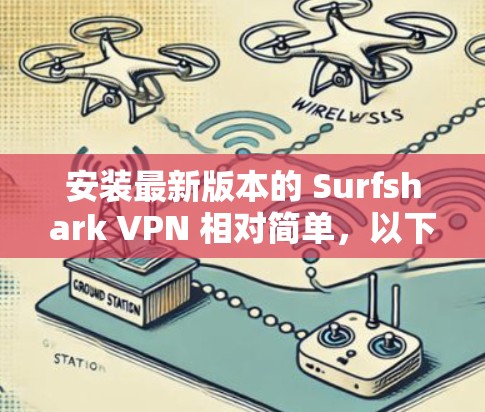 安装最新版本的 Surfshark VPN 相对简单,以下是详细的步骤