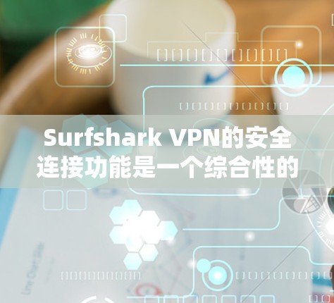 Surfshark VPN的安全连接功能是一个综合性的安全套件,旨在为用户提供多层次的网络安全保护。以下是该功能的详细分析
