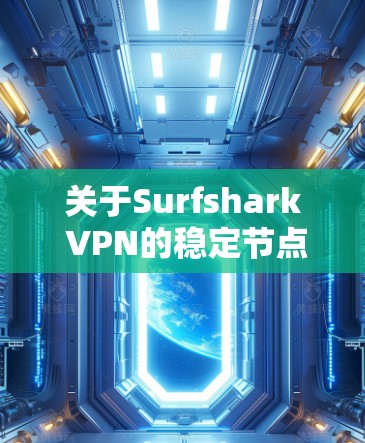 关于Surfshark VPN的稳定节点选择,以下是一些建议和方法,帮助您找到最佳的节点