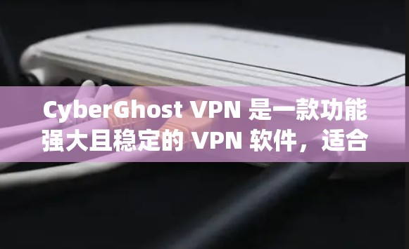 CyberGhost VPN 是一款功能强大且稳定的 VPN 软件,适合用户寻求高安全性和隐私保护的需求。以下是对其详细分析和总结