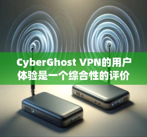 CyberGhost VPN的用户体验是一个综合性的评价,涉及到产品的功能、性能、界面设计、操作流畅性以及用户支持等多个方面。以下是对CyberGhost VPN用户体验的一些分析和评价