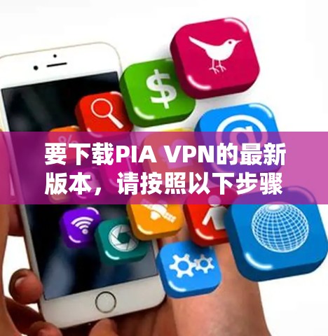 要下载PIA VPN的最新版本,请按照以下步骤操作