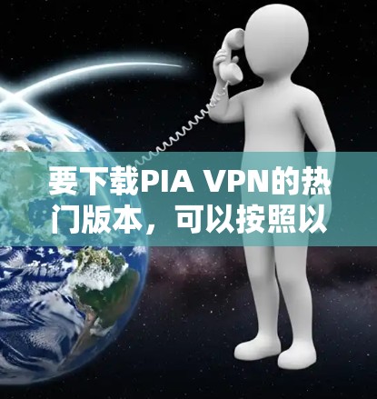 要下载PIA VPN的热门版本，可以按照以下步骤进行