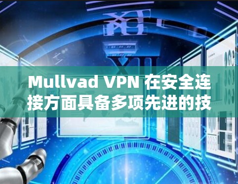 Mullvad VPN 在安全连接方面具备多项先进的技术和措施,确保用户的隐私和数据安全。以下是其关键安全特性