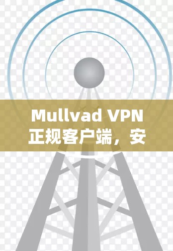 Mullvad VPN正规客户端，安全通信的理想选择