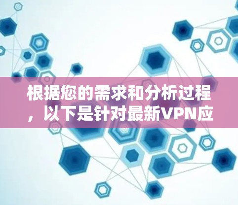 根据您的需求和分析过程，以下是针对最新VPN应用的详细介绍和建议