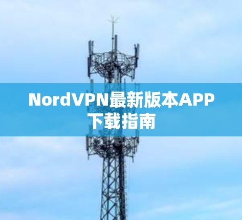 NordVPN最新版本APP下载指南 NordVPN最新版本APP下载指南