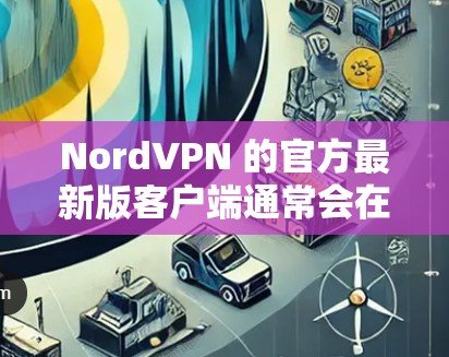 NordVPN 的官方最新版客户端通常会在官方网站上发布,并定期更新以修复漏洞、改善性能和添加新功能。以下是获取和安装 NordVPN 最新版本的步骤