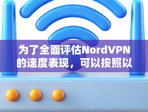 为了全面评估NordVPN的速度表现,可以按照以下步骤进行测试和分析