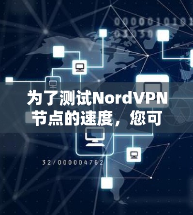 为了测试NordVPN节点的速度,您可以按照以下步骤进行