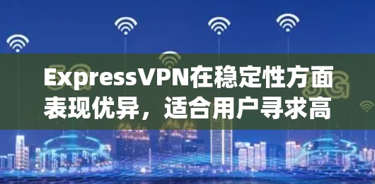 ExpressVPN在稳定性方面表现优异,适合用户寻求高效、可靠的VPN服务。以下是对其稳定性体验的详细分析 ExpressVPN在稳定性方面表现优异,适合用户寻求高效、可靠的VPN服务。以下是对其稳定性体验的详细分析